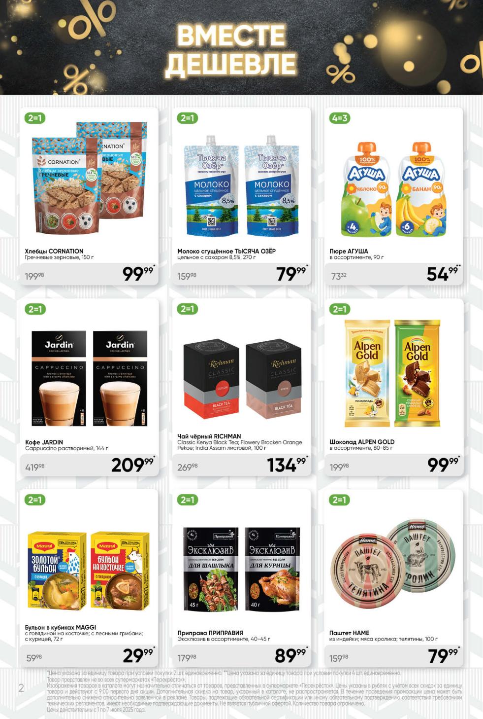 Не пропустите акции в Перекрестке с 1 по 7 июля! Купите две упаковки хлебцов Cornation за 99.99 ₽ , сгущенного молока Тысяча Озер за 79.99 ₽ , кофе Jardin за 209.99 ₽ , чая Richman за 134.99 ₽. Шоколад Alpen Gold и пюре Агуша также по акции 2=1. Больше скидок в каталоге Перекрестка.